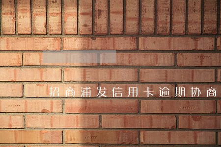 招商浦发信用卡逾期协商 招商浦发信用卡逾期协商