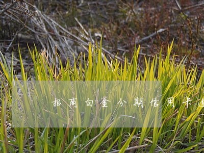 招商白金分期信用卡逾期 招商白金分期信用卡逾期