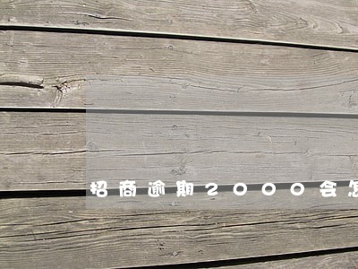 招商逾期2000会怎样 招商逾期2000会怎样