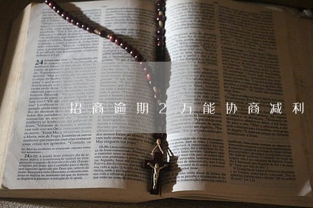 招商逾期2万能协商减利息吗 招商逾期2万能协商减利息吗