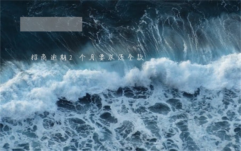 招商逾期2个月要求还全款