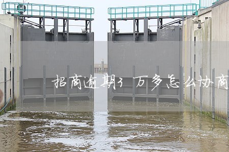 招商逾期3万多怎么协商分期 招商逾期3万多怎么协商分期