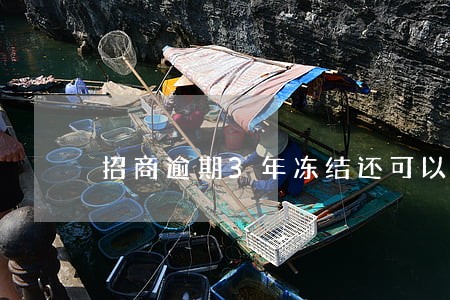 招商逾期3年冻结还可以解冻吗 招商逾期3年冻结还可以解冻吗