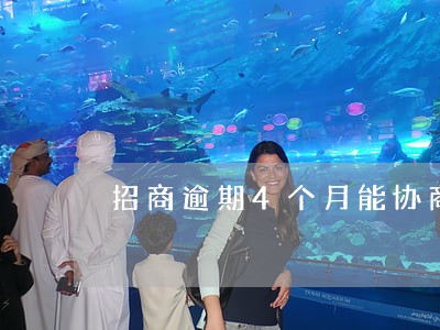 招商逾期4个月能协商吗 招商逾期4个月能协商吗