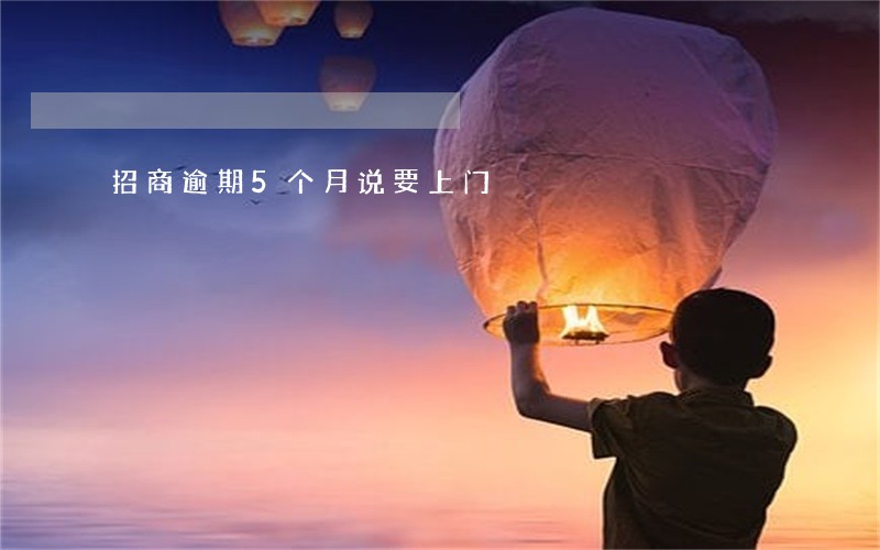 招商逾期5个月说要上门