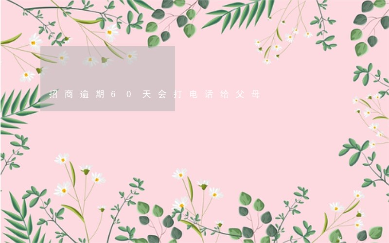 招商逾期60天会打电话给父母 招商逾期60天会打电话给父母