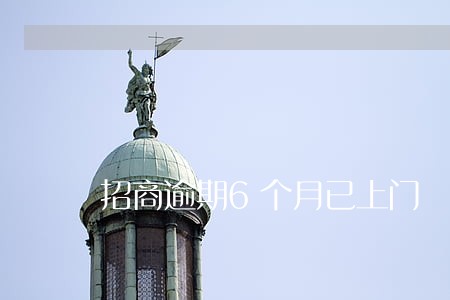 招商逾期6个月已上门 招商逾期6个月已上门