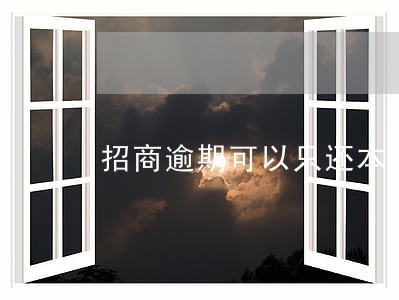 招商逾期可以只还本金吗 招商逾期可以只还本金吗
