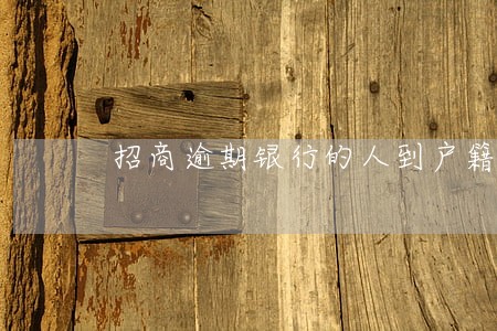 招商逾期银行的人到户籍所在地 招商逾期银行的人到户籍所在地