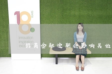 招商金融逾期会影响其他银行卡吗 招商金融逾期会影响其他银行卡吗