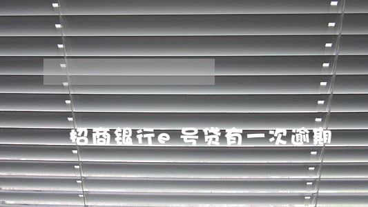 招商银行e号贷有一次逾期 招商银行e号贷有一次逾期
