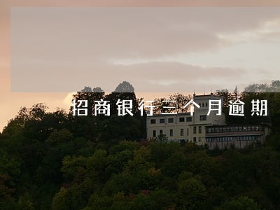 招商银行三个月逾期 招商银行三个月逾期