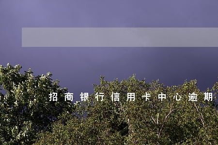 招商银行信用卡中心逾期查询 招商银行信用卡中心逾期查询