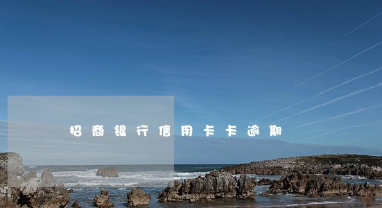 招商银行信用卡卡逾期 招商银行信用卡卡逾期