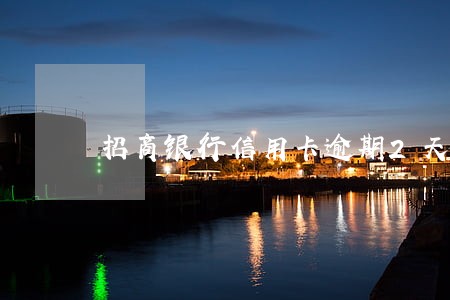 招商银行信用卡逾期2天影响 招商银行信用卡逾期2天影响