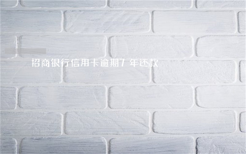招商银行信用卡逾期7年还款 招商银行信用卡逾期7年还款