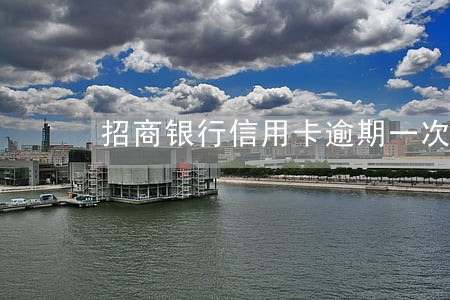 招商银行信用卡逾期一次会 招商银行信用卡逾期一次会