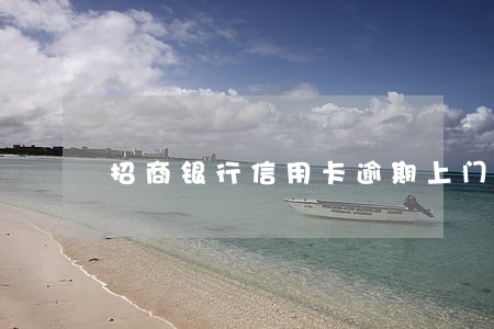 招商银行信用卡逾期上门后果 招商银行信用卡逾期上门后果