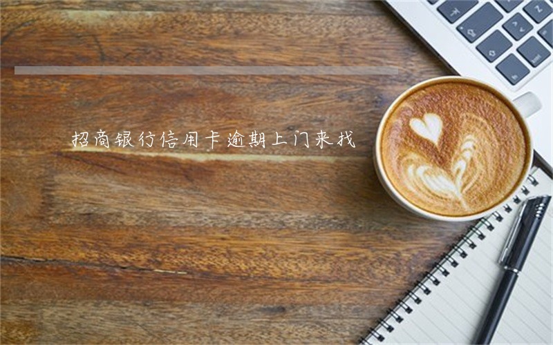 招商银行信用卡逾期上门来找 招商银行信用卡逾期上门来找