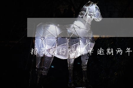 招商银行信用卡逾期两年怎么办 招商银行信用卡逾期两年怎么办