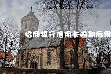 招商银行信用卡逾期后果怎么 招商银行信用卡逾期后果怎么
