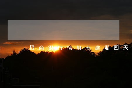 招商银行信用卡逾期四天上征信不 招商银行信用卡逾期四天上征信不