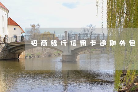 招商银行信用卡逾期外包催收 招商银行信用卡逾期外包催收