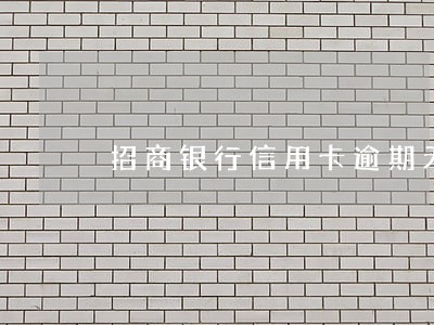 招商银行信用卡逾期无力偿还 招商银行信用卡逾期无力偿还