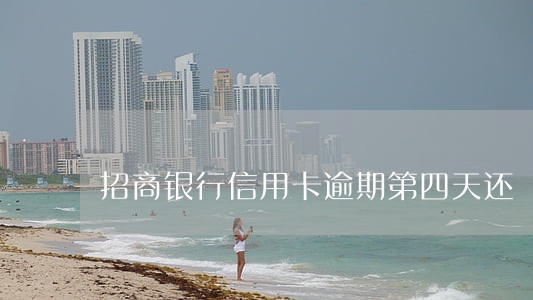 招商银行信用卡逾期第四天还 招商银行信用卡逾期第四天还