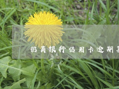 招商银行信用卡逾期算利息吗 招商银行信用卡逾期算利息吗