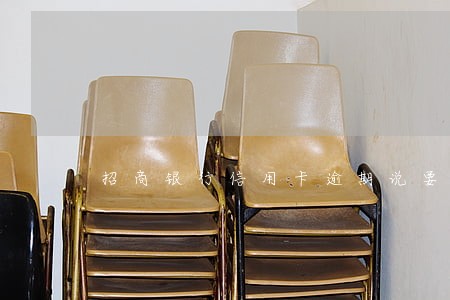 招商银行信用卡逾期说要上门 招商银行信用卡逾期说要上门