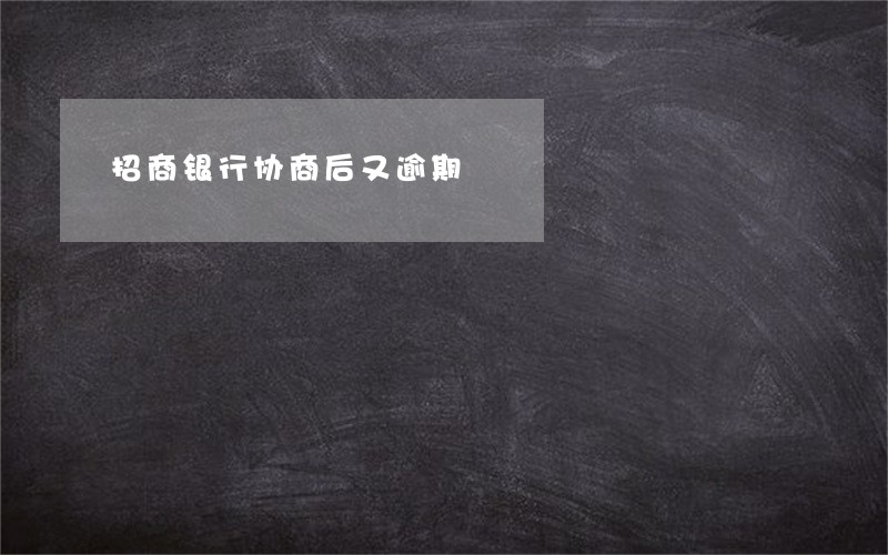 招商银行协商后又逾期 招商银行协商后又逾期