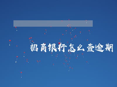 招商银行怎么查逾期 招商银行怎么查逾期