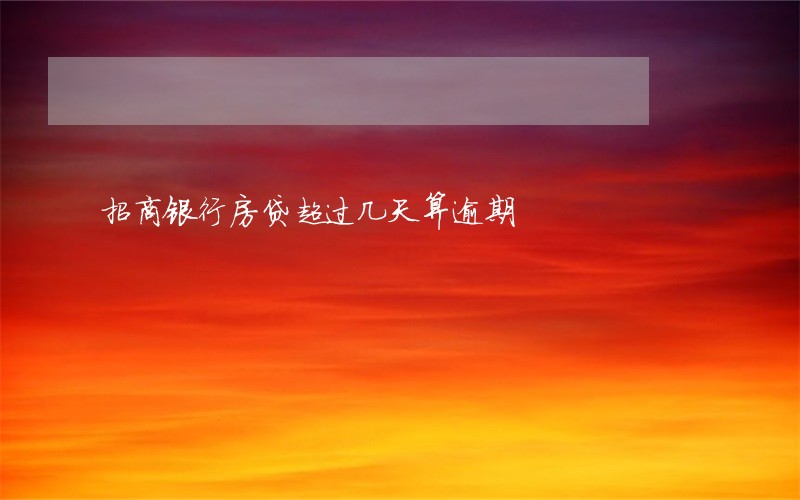 招商银行房贷超过几天算逾期 招商银行房贷超过几天算逾期