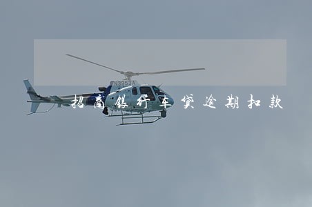 招商银行车贷逾期扣款 招商银行车贷逾期扣款