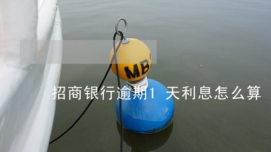 招商银行逾期1天利息怎么算 招商银行逾期1天利息怎么算