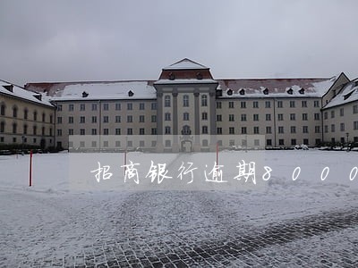 招商银行逾期8000会怎么样 招商银行逾期8000会怎么样