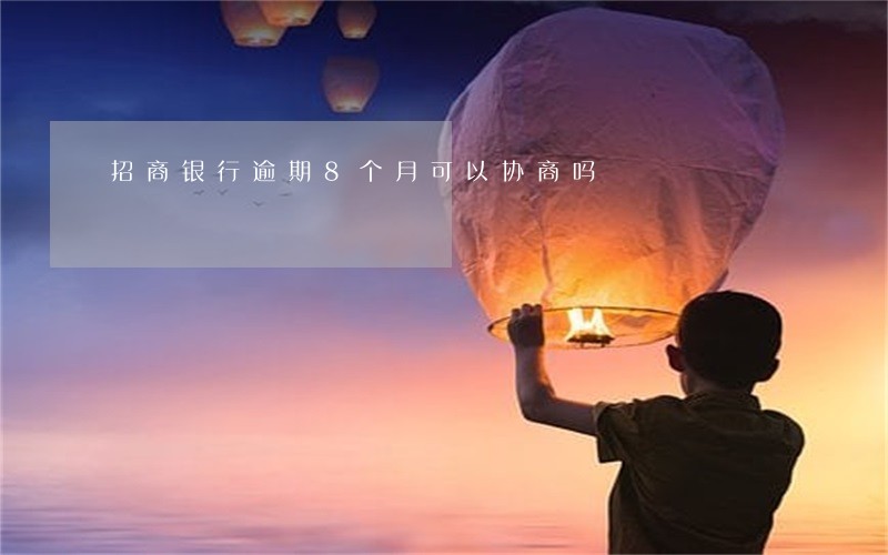 招商银行逾期8个月可以协商吗 招商银行逾期8个月可以协商吗