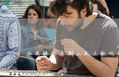 招商银行逾期三天还款吗 招商银行逾期三天还款吗