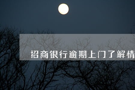 招商银行逾期上门了解情况 招商银行逾期上门了解情况