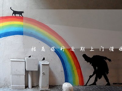 招商银行逾期上门催收是真的吗 招商银行逾期上门催收是真的吗