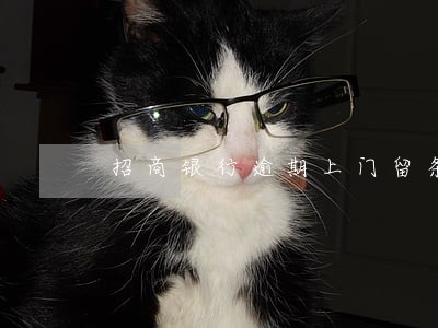 招商银行逾期上门留条拜访 招商银行逾期上门留条拜访
