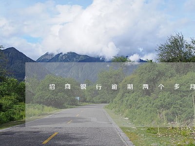 招商银行逾期两个多月 招商银行逾期两个多月