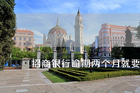 招商银行逾期两个月就要还全款 招商银行逾期两个月就要还全款