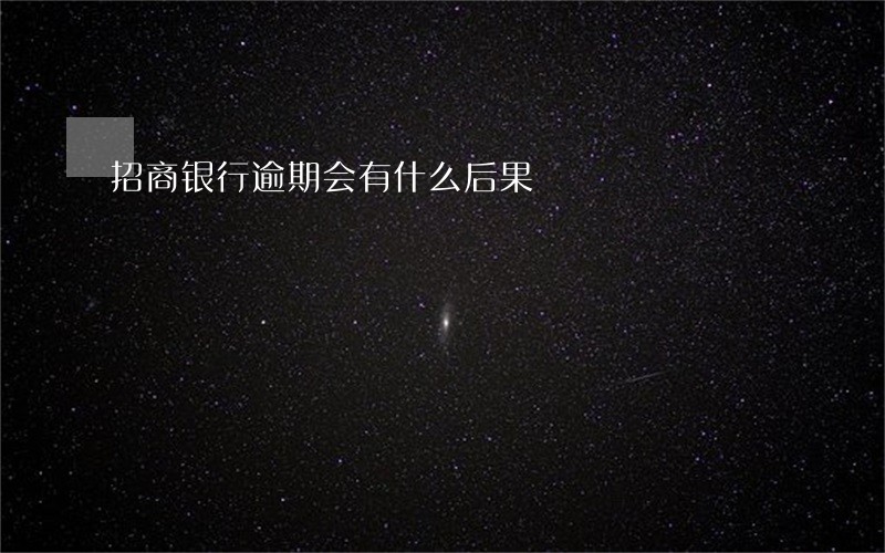 招商银行逾期会有什么后果 招商银行逾期会有什么后果