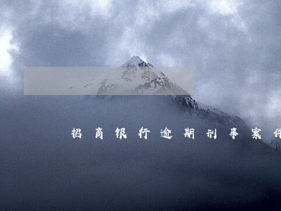 招商银行逾期刑事案件 招商银行逾期刑事案件
