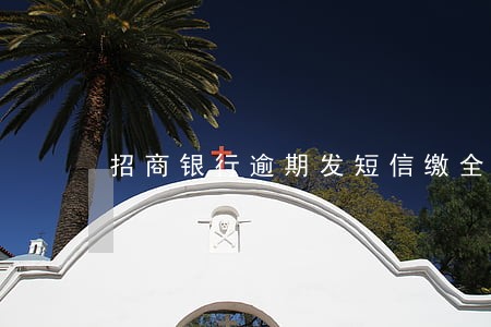 招商银行逾期发短信缴全部欠款 招商银行逾期发短信缴全部欠款