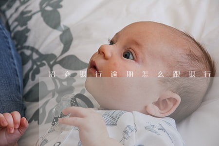 招商银行逾期怎么跟银行协商 招商银行逾期怎么跟银行协商