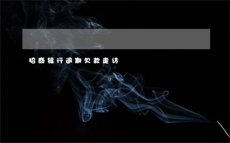 招商银行逾期欠款走访 招商银行逾期欠款走访