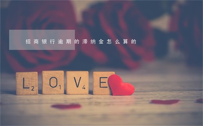 招商银行逾期的滞纳金怎么算的 招商银行逾期的滞纳金怎么算的